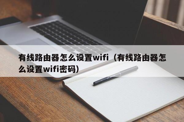 有线路由器怎么设置wifi（有线路由器怎么设置wifi密码）