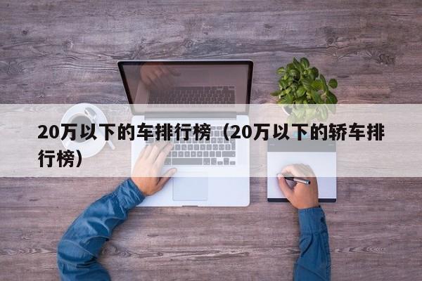 20万以下的车排行榜（20万以下的轿车排行榜）