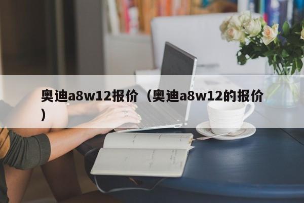 奥迪a8w12报价（奥迪a8w12的报价）