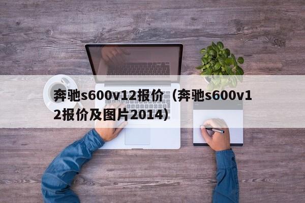 奔驰s600v12报价（奔驰s600v12报价及图片2014）