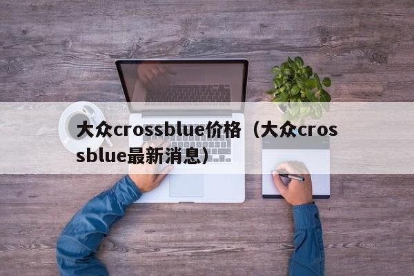 大众crossblue价格（大众crossblue最新消息）