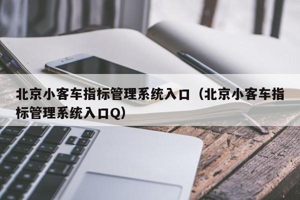 北京小客车指标管理系统入口（北京小客车指标管理系统入口Q）