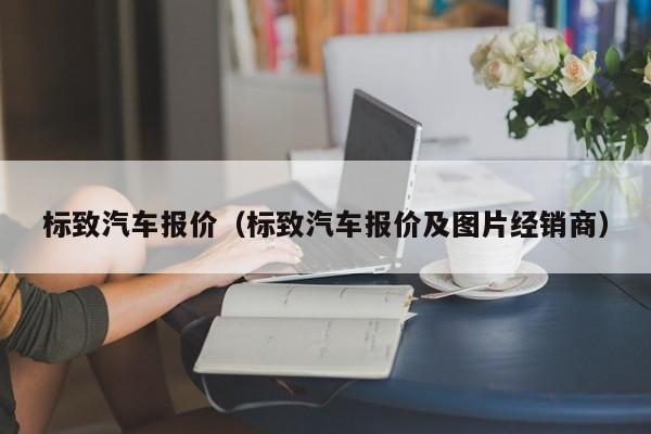 标致汽车报价（标致汽车报价及图片经销商）