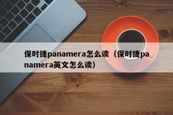 保时捷panamera怎么读（保时捷panamera英文怎么读）