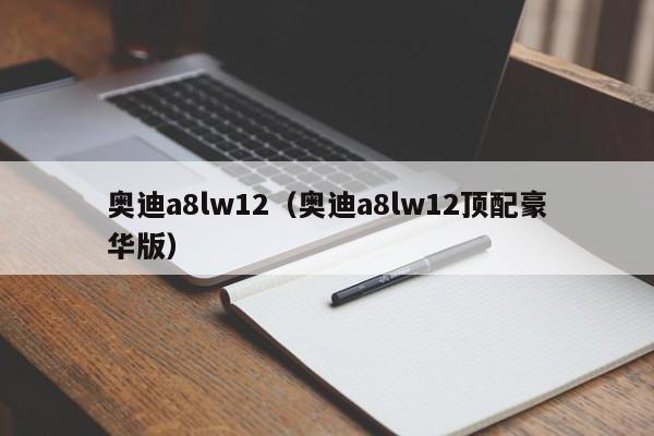 奥迪a8lw12（奥迪a8lw12顶配豪华版）