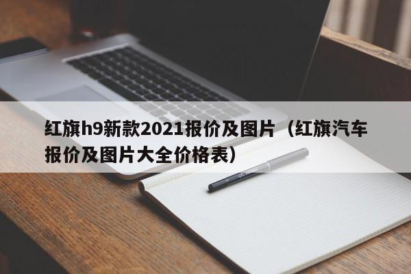 红旗h9新款2021报价及图片（红旗汽车报价及图片大全价格表）