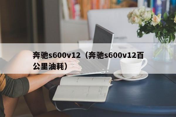 奔驰s600v12（奔驰s600v12百公里油耗）