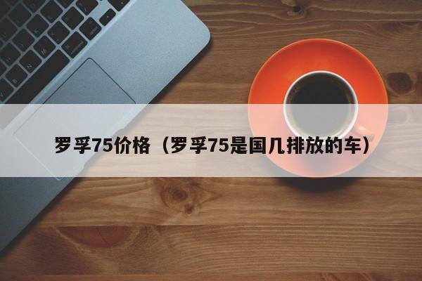 罗孚75价格（罗孚75是国几排放的车）