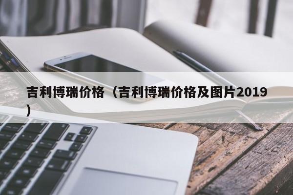 吉利博瑞价格（吉利博瑞价格及图片2019）