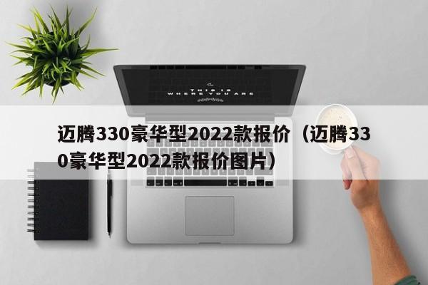 迈腾330豪华型2022款报价（迈腾330豪华型2022款报价图片）