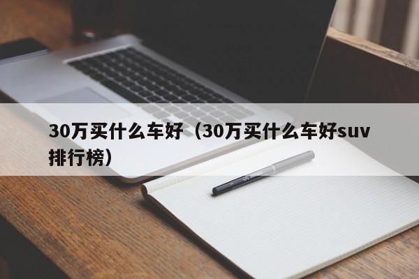 30万买什么车好（30万买什么车好suv排行榜）