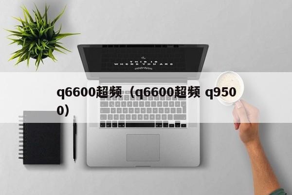 q6600超频（q6600超频 q9500）