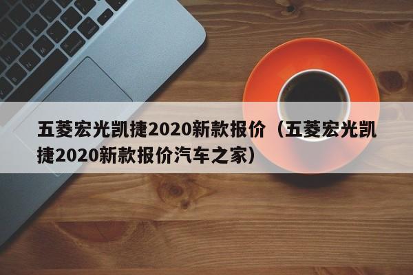 五菱宏光凯捷2020新款报价（五菱宏光凯捷2020新款报价汽车之家）