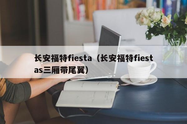 长安福特fiesta（长安福特fiestas三厢带尾翼）