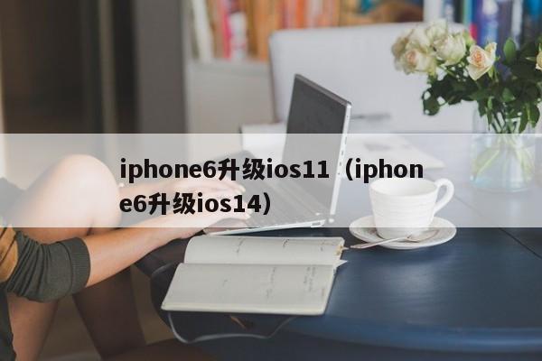 iphone6升级ios11（iphone6升级ios14）