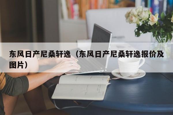 东风日产尼桑轩逸（东风日产尼桑轩逸报价及图片）