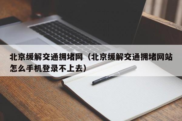 北京缓解交通拥堵网（北京缓解交通拥堵网站怎么手机登录不上去）