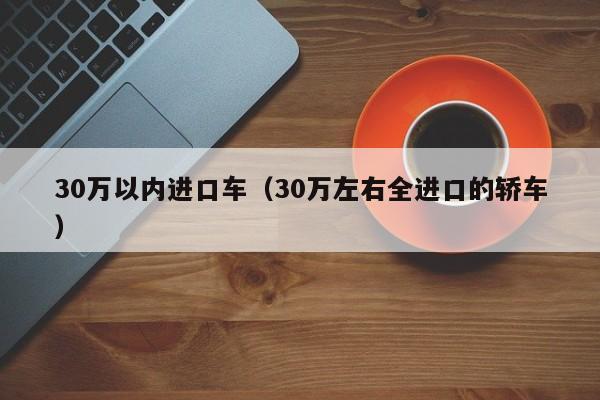 30万以内进口车（30万左右全进口的轿车）