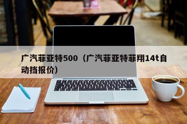 广汽菲亚特500（广汽菲亚特菲翔14t自动挡报价）