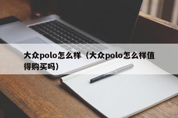 大众polo怎么样（大众polo怎么样值得购买吗）