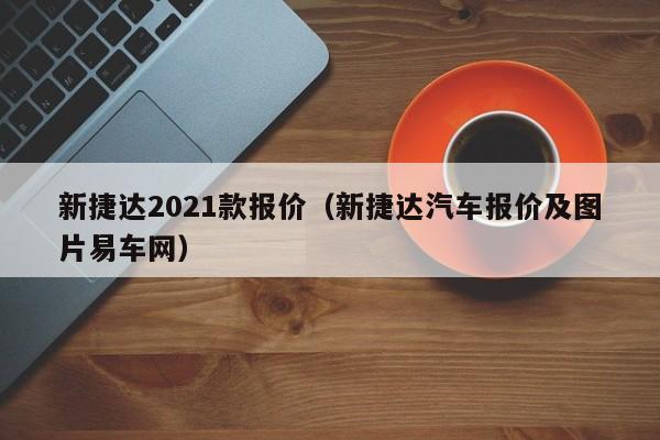 新捷达2021款报价（新捷达汽车报价及图片易车网）