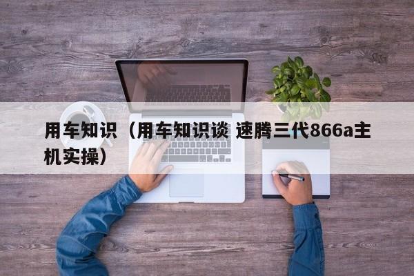 用车知识（用车知识谈 速腾三代866a主机实操）