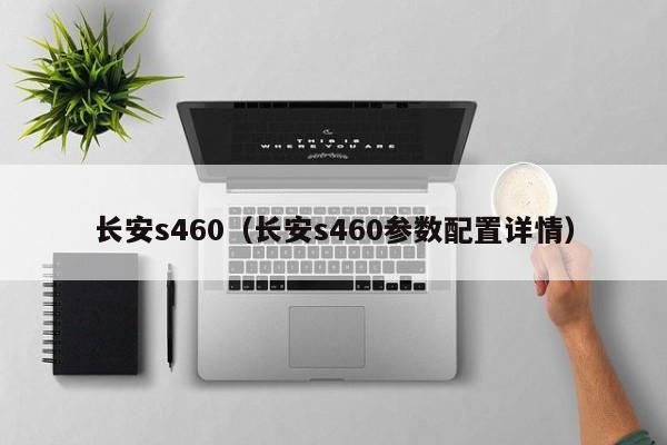 长安s460（长安s460参数配置详情）