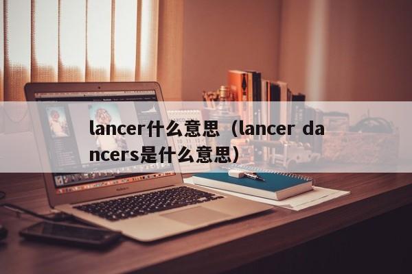 lancer什么意思（lancer dancers是什么意思）