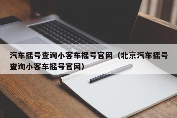 汽车摇号查询小客车摇号官网（北京汽车摇号查询小客车摇号官网）