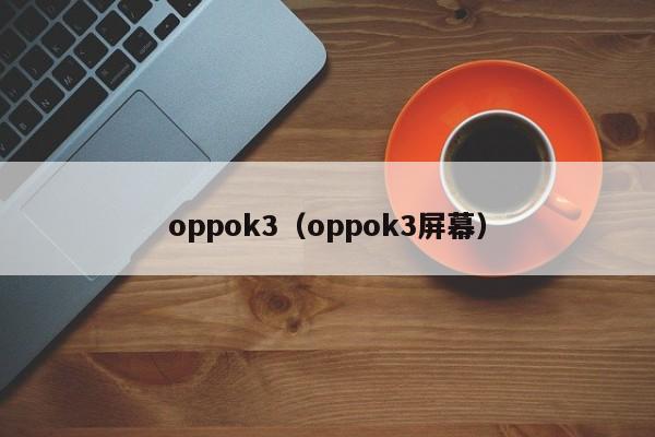 oppok3（oppok3屏幕）