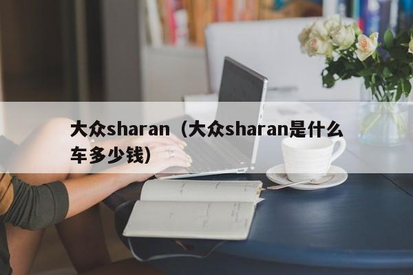 大众sharan（大众sharan是什么车多少钱）