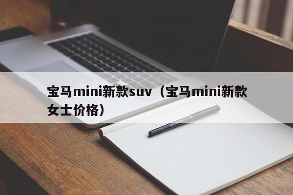 宝马mini新款suv（宝马mini新款女士价格）