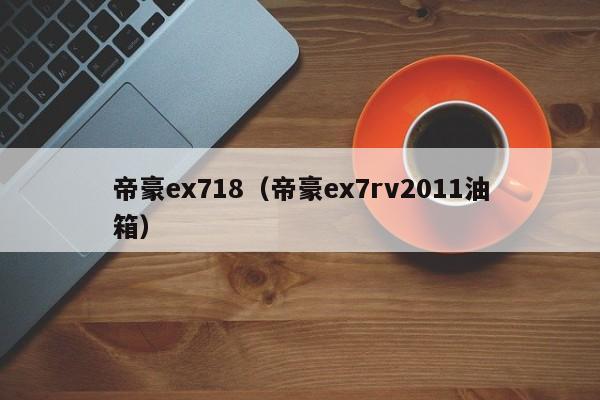 帝豪ex718（帝豪ex7rv2011油箱）