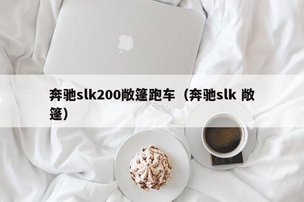 奔驰slk200敞篷跑车（奔驰slk 敞篷）