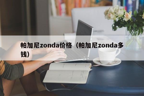 帕加尼zonda价格（帕加尼zonda多钱）