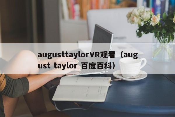 augusttaylorVR观看（august taylor 百度百科）