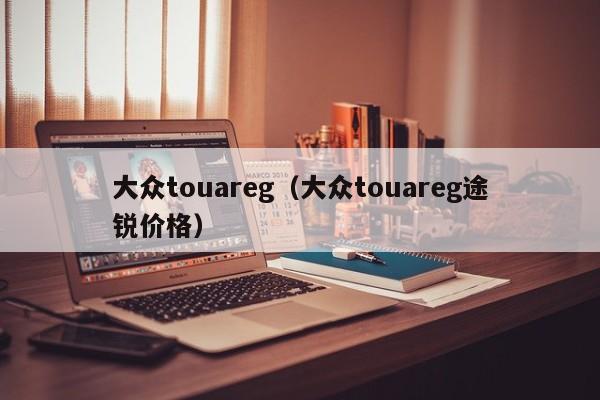 大众touareg（大众touareg途锐价格）