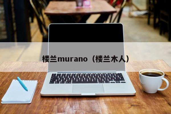 楼兰murano（楼兰木人）