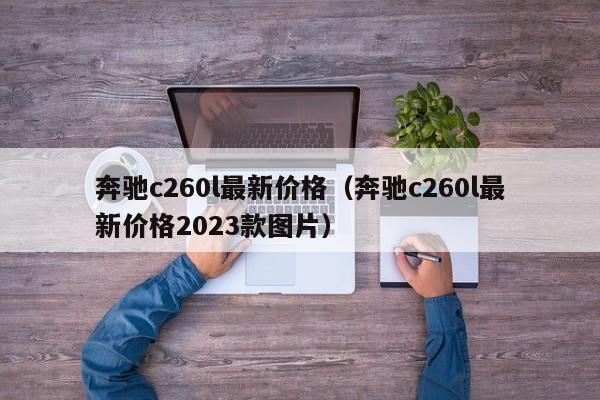 奔驰c260l最新价格（奔驰c260l最新价格2023款图片）