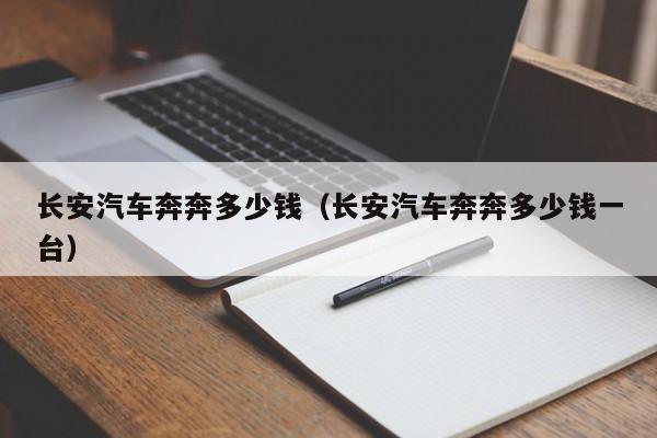 长安汽车奔奔多少钱（长安汽车奔奔多少钱一台）