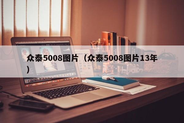 众泰5008图片（众泰5008图片13年）