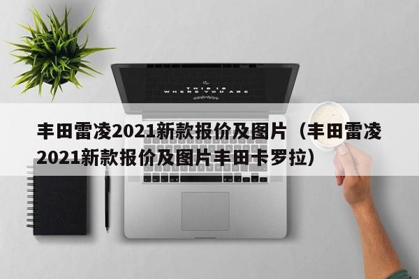 丰田雷凌2021新款报价及图片（丰田雷凌2021新款报价及图片丰田卡罗拉）