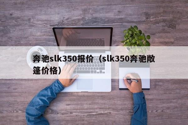 奔驰slk350报价（slk350奔驰敞篷价格）