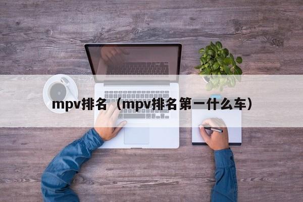 mpv排名（mpv排名第一什么车）