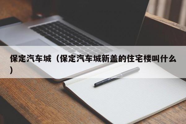 保定汽车城（保定汽车城新盖的住宅楼叫什么）