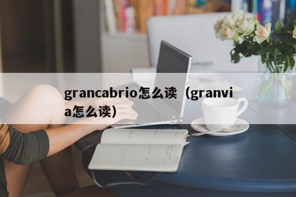 grancabrio怎么读（granvia怎么读）