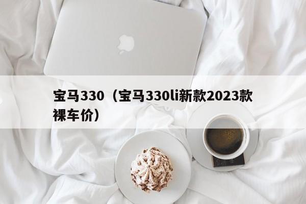 宝马330（宝马330li新款2023款裸车价）