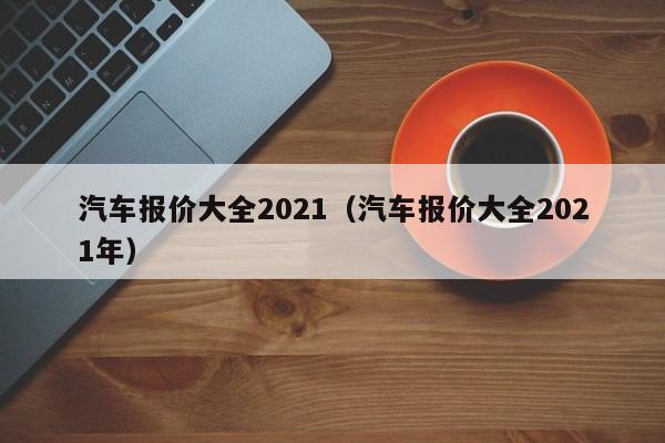 汽车报价大全2021（汽车报价大全2021年）