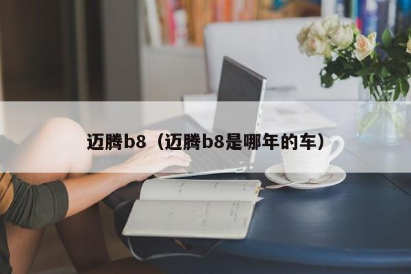 迈腾b8（迈腾b8是哪年的车）