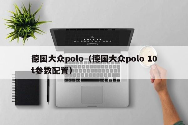 德国大众polo（德国大众polo 10t参数配置）